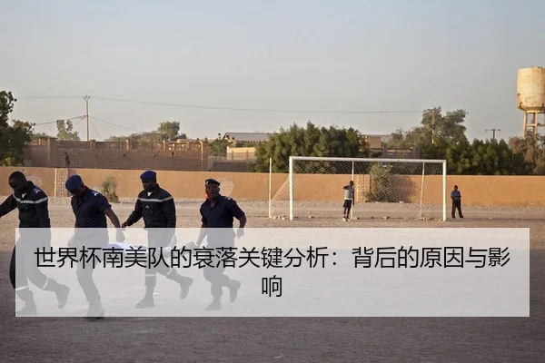 世界杯南美队的衰落关键分析：背后的原因与影响