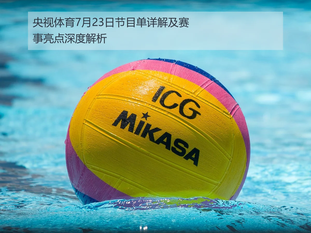 央视体育7月23日节目单详解及赛事亮点深度解析