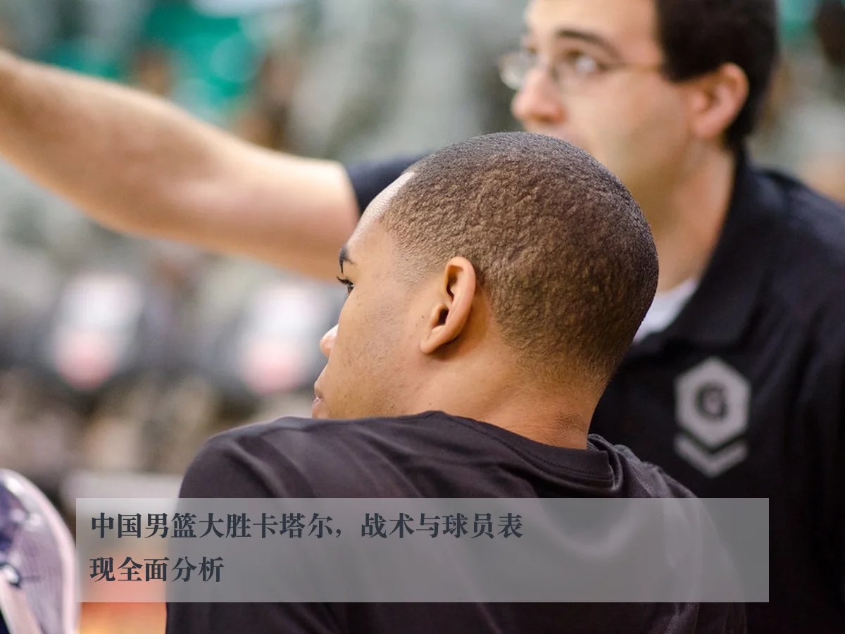 中国男篮大胜卡塔尔,战术与球员表现全面分析